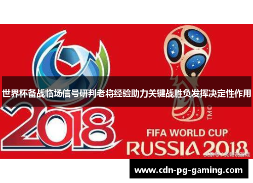 世界杯备战临场信号研判老将经验助力关键战胜负发挥决定性作用 世界杯备战临场信号研判老将经验助力关键战胜负发挥决定性作用