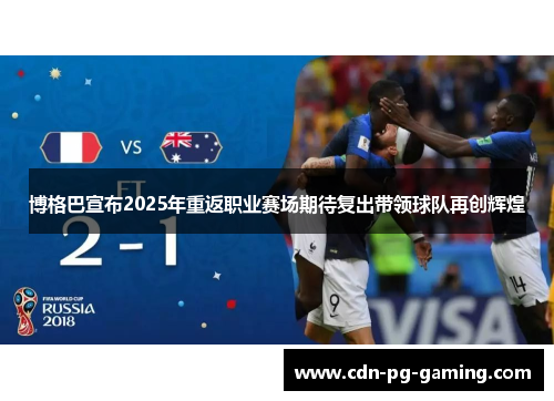 博格巴宣布2025年重返职业赛场期待复出带领球队再创辉煌